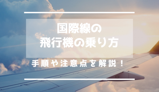 【はじめての国際線】飛行機の乗り方の手順と注意点を解説！日本から海外/海外から日本へ